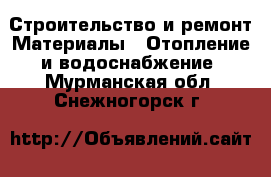 Строительство и ремонт Материалы - Отопление и водоснабжение. Мурманская обл.,Снежногорск г.